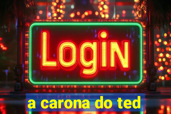 a carona do ted